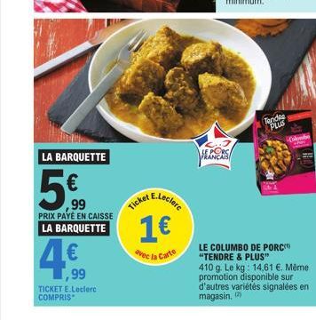 JONES  LA BARQUETTE  5€  99 PRIX PAYE EN CAISSE LA BARQUETTE  49,⁹99  4€  Ticket E.Leclerc 1€  la  Carte  avec  HEANCAS  FRA  Tende PLUS  -Colombe  LE COLUMBO DE PORC "TENDRE & PLUS"  