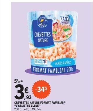 95 (2)  3€ -34%  CREVETTES NATURE  PREPAREES EN VERDE  CREVETTES NATURE FORMAT FAMILIAL "L'ASSIETTE BLEUE" 200 g. Le kg: 19,65 €.  SALADES & APEROS  FORMAT FAMILIAL 2006  SANS  CAND PROD  