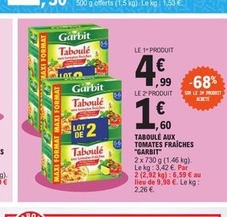 TOP MAXI FORMAT  ETA  Garbit Taboulé  LOT  MAXI FORMAT MAXI FORMAT  Garbit  Taboulé  mat fran  LOT 2  DE  Taboulé  fra  56  5-6  LE 1 PRODUIT  4.€  LE 2¹ PRODUIT  ,99 -68%  1.€  60 TABOULÉ AUX TOMATES