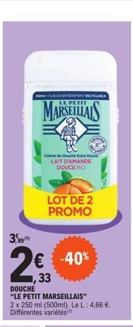 3,89(1)  FLACON ENTRENT RECYCLABLE PETIT  MARSEILLAIS  Creme de Douche Douce LAIT D'AMANDE DOUCE BIO  LOT DE 2 PROMO  DOUCHE  "LE PETIT MARSEILLAIS"  2 x 250 ml (500ml). Le L: 4,66 €. Différentes vari