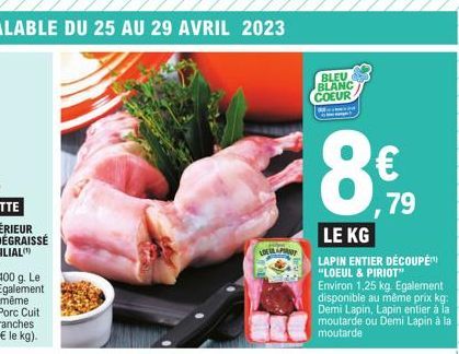 LOER PRAY  BLEU BLANC COEUR  8€  79  LE KG  LAPIN ENTIER DÉCOUPÉ "LOEUL & PIRIOT" Environ 1,25 kg Egalement disponible au même prix kg: Demi Lapin, Lapin entier à la moutarde ou Demi Lapin à la moutar