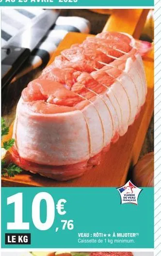 le kg  € ,76  veau : roti à mijoter caissette de 1 kg minimum.  viande de veau francaise 