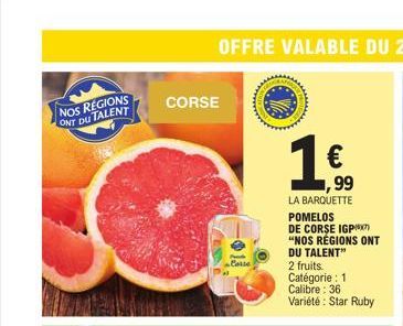 NOS REGIONS ONT DU TALENT  CORSE  Corse  C  €  99  LA BARQUETTE  POMELOS  DE CORSE IGP  "NOS RÉGIONS ONT  DU TALENT"  2 fruits.  Catégorie: 1 Calibre: 36 Variété : Star Ruby  