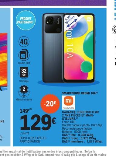 PRODUIT PARTENAIRE  (4G)  Double SIM  32  Go  Stockage  2  Go  Mémoire interne  149  -20€  Redmi  129€  L'UNITÉ  DONT 0,02 € D'ÉCO-PARTICIPATION  6,53  (pouces)  mi 10A  SMARTPHONE REDMI 10A*  וח  Xia