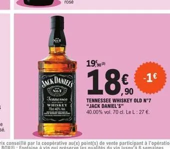 not  jack daniels  no.7  jennessee whiskey 70cl 40% v brat v  19,90¹2)  18€  tennessee whiskey old n°7 "jack daniel's"  40.00% vol. 70 cl. le l: 27 €.  -1 € 