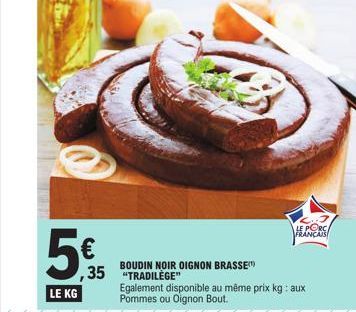 5€  LE KG  5.35  ,35 "TRADILÈGE"  BOUDIN NOIR OIGNON BRASSE  LE PORC FRANÇAIS  Egalement disponible au même prix kg: aux Pommes ou Oignon Bout. 