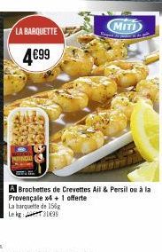 LA BARQUETTE  4€99  Va  MITI  A Brochettes de Crevettes Ail & Persil ou à la Provençale x4 + 1 offerte  La barquette de 156g Le kg 31899 