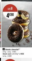 les 8  4€90  a donuts chocolat 415g-lekg 11681 donats sucre x 4392 à 4€50 lekg: 11648 