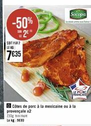 -50%  SUR  25  LE  SOIT PAR 2 LE KG:  7€35  Socopa  DCôtes de porc à la mexicaine ou à la  provençale x2  LE PONC FRANCAIS 
