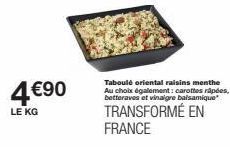4 €90  LE KG  Taboulé oriental raisins menthe Au choix également: carottes râpées, betteraves et vinaigre balsamique  TRANSFORMÉ EN FRANCE 