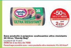 handy bag  ULTRA RESISTANT  30.  Sacs poubelle à poignées coulissantes ultra résistants 30 litres "Handy Bag"  -50%  SURLE ARTICLE IMMÉDIATEMENT  2€99  LUNITS  Le paquet de 15 saca 5E98 les 2 au lieu 