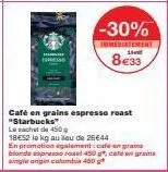 -30%  immédiatement  1  8€33  café en grains espresso roast "starbucks"  le sachet de 450g  18e52 le kg au lieu de 26€44  en promotion également: cafe en grains blonde express roast 450 g, cafe en gra