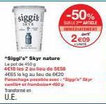 siggis  Transformé en U.E.  "Siggi's" Skyr nature Lepot de 450  4E18 les 2 au lieu de SESB 4665 le kg au lou de 6€20 Panachage possible avec: "Siggi's Skyr vanille et framboise 450g  -50%  SUR LE ARTI