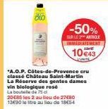 Bio  -50%  SUR LE 2 ARTICLE IMMEDIATEMENT  10 €43  *A.O.P. Côtes-de-Provence cru classé Château Saint-Martin La Réserve des gentes dames vin biologique rosé La bouteille de 75 cl  20€85 les 2 au lieu 