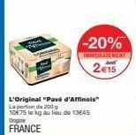 l'original "pavé d'affinois" la portion de 200 g 10€75 le kg au lieu de 13645 origine france  -20%  immediatement  2€15 