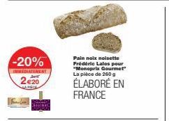 -20%  IMMEDIATEMENT  Jay  2€20  Pain noix noisette Frédéric Lalos pour "Monoprix Gourmet" La pièce de 260 g  ÉLABORÉ EN FRANCE 