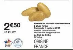 2 €50  le filet  pomme de terre de consommation ferme  catégorie 1, calibre 35/55 variété gourmandine traitement antigerminati le filet de 2,5 kg 1€ le kg  origine france 