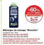 buchen  -60%  sur le article immediatement  3e19  vinaigre de ménage "briochin"  le flacon de 1 re 6€37 les 2 au lieu de 9€10  3e19 le litre au lieu de 4€55 