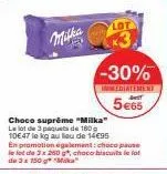 milka  choco suprême "milka"  le lot de 3 paquets de 180 g 10€47 le kg au lieu de 14€95  en promotion également choco pause le lot de 3 x 260 choco biscuits le lot de 3 x 150 g mika  *3  -30%  immedia