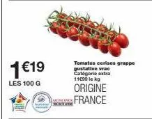 1 €19  les 100 g  tomates cerises grappe gustative vrac catégorie extra 11€99 le kg  origine france 