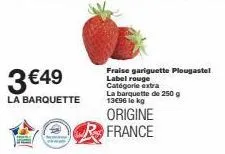 3 €49  la barquette  fraise gariguette plougastel  label rouge catégorie extra la barquette de 250 g 13€96 le kg  origine france  