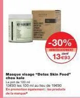 masque visage "detox skin food" chou kale le pot de 100 mi  1393 les 100 ml au lieu de 1990 en promotion également les produits de la marque  -30%  immédiatement  13€93 