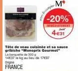 mº  -20%  immediatement  4€31  ave bee  tête de veau cuisinée et sa sauce gribiche "monoprix gourmet"  la banquette de 300 g 14637 le kg au lieu de 17€97 origine  france 