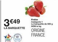 3 €49  LA BARQUETTE  Fraise  Catégorie 1 La barquette de 500 g 6€98 le kg  ORIGINE FRANCE 