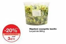 -20%  immediatement  j  3€11  rigatoni courgette basilic pot de 30 
