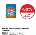 skippi  -30%  immediatement  4€19  beurre de cacahuètes creamy "skippy" le pot de 340 g  12€33 le kg au lieu de 17062 