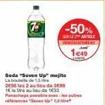 soda "seven up" mojito la bouteille de 1,5  2698 les 2 au lieu de 3€98 1€ le litre au lieu de 1€33. panachage possible avec les autres nérences "seven up" 1,5*  -50%  sur le article immediatement  149