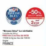 bresse bleu  -50%  sur le article immediatement  2e32  "bresse bleu" le véritable la boite de 200  4663 les 2 au lieu de 6€18 11€58 la kg au lieu de 15€45 origine  france 
