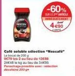 neon  café soluble sélection "nescafé"  la boca de 200 g  les 2 au lieu de 13c98  -60%  sur le 2 article immediatement  9€79  24e48 lo kg au lieu de 34€95 panachage possible to din 200 g  4€90  unite 