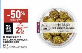 3%  LUNITE  -50%  SUR LE 2  SIT PAR 2 LUNITE  AMINI FALAFELS POIS CHICHE FRANÇAIS L'ATELIER BLINI  120 g  Le kg: 32€50 ou X2 2433  NOUVEAU  (atelier -Bi  CARDETÉCLAT DENES DE CARA  mini falafels  pois