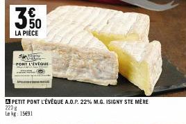 350  M  LA PIÈCE  She g  PONT L'EVEQUE  A PETIT PONT L'ÉVÊQUE A.O.P. 22% M.G. ISIGNY STE MÈRE 220g  Le kg: 15691 