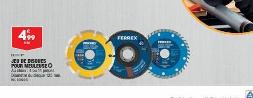 4,99  Lel  FERREX  JEU DE DISQUES POUR MEULEUSEO Au choix: 4 ou 11 pièces. Diamètre du disque 125 mm.  Rat 5003940  FERGEK  FERREX  40  FERREX HTT  AL 