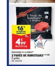 16*  DE REMISE IMMEDIATE  4.99  2017,82€  2 Pavés de Rumsbeck à Griller  VIANDE BOVINE FRANCAME  BOUCHERIE ST-CLÉMENT  2 PAVÉS DE RUMSTEAKS***  A griller.  Pr. 5004368 