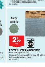 Autre coloris  299  40°C  2 SERPILLIÈRES MICROFIBRE Pour tous types de sols. Dimension d'une serpillière: env. 50 x 60 cm. Autres coloris disponibles.  5011478 