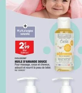 99,6% d'origine naturelle  2.99  100 1200€  evoluderm  huile d'amande douce pour massage, corps et cheveux, adoucit et nourrit la peau de bébé. bat 5008207  evoluderm  bebe 