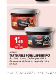 Dall The  145  N₂  Tapenade  REGALO  TARTINABLE POUR L'APÉRITIF Au choix: caviar d'aubergine, délice  de tomates séchées ou tapenade noire.  4550 