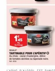 dall the  145  n₂  tapenade  regalo  tartinable pour l'apéritif au choix: caviar d'aubergine, délice  de tomates séchées ou tapenade noire.  4550 