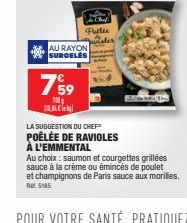 AU RAYON SURGELES  7,99  700  Pullie  LA SUGGESTION DU CHEF  POÊLÉE DE RAVIOLES À L'EMMENTAL  Au choix: saumon et courgettes grillées sauce à la crème ou émincés de poulet et champignons de Paris sau 