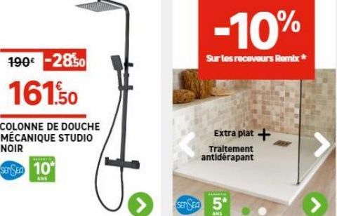 190€ -2850  161.50  COLONNE DE DOUCHE MÉCANIQUE STUDIO  NOIR  SENSE 10  ANS  -10%  Sur les receveurs Remix*  Extra plat +  Traitement  antidérapant  SENSEA 5*  