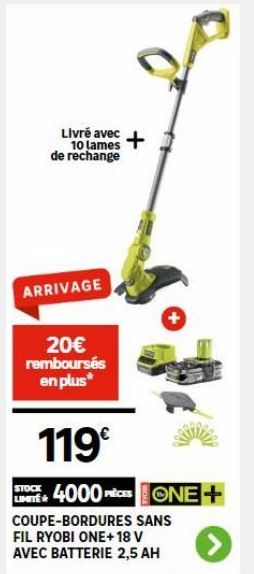 Livré avec +  10 lames de rechange  ARRIVAGE  20€ remboursés en plus*  119€  STOCK 4000 PRICES ONE+  LIMITÉ  COUPE-BORDURES SANS FIL RYOBI ONE+18 V AVEC BATTERIE 2,5 AH 