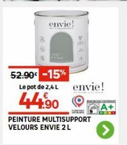 **  envie!  52.90€ -15% Le pot de 2,4 L envie!  44.90  PEINTURE MULTISUPPORT VELOURS ENVIE  A+  > 