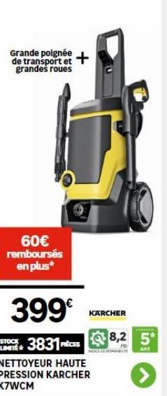 Grande poignée de transport et grandes roues  60€ remboursés en plus*  399€  STOCK 3831 PRICES  NETTOYEUR HAUTE PRESSION KARCHER K7WCM  KARCHER  HOW  8,2 5  ANS  