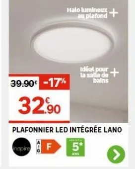 inspire  halo  f  au plafond  39.90€ -17%  32,90  plafonnier led intégrée lano  5*  ans  idéal pour+ la salle de bains 