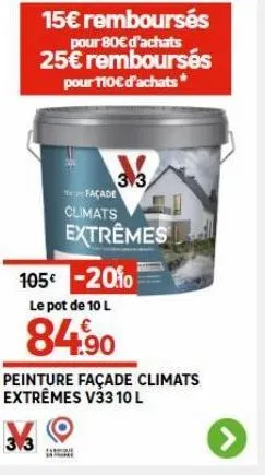 15€ remboursés  pour 80€ d'achats 25€ remboursés pour 110€ d'achats*  313  façade  climats extrêmes  105€ -20% le pot de 10 l  84.90  harm  peinture façade climats extrêmes v33 10 l  > 