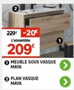 2  229€ -20€  l'ensemble  209€  meuble sous vasque maya  2 plan vasque maya 