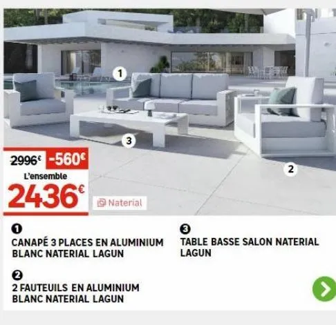 2996-560€  l'ensemble  2436  3  naterial  0  canapé 3 places en aluminium blanc naterial lagun  2  2 fauteuils en  blanc naterial lagun  minium  3  table basse salon naterial lagun 